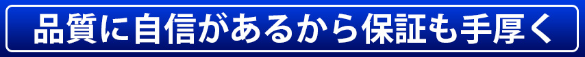 品質に自信があるから保証も手厚く