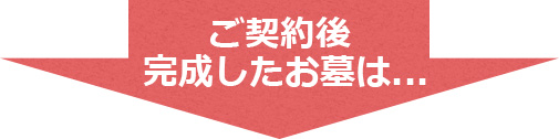 ご契約後完成したお墓は...