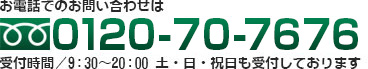 携帯電話・PHSからも通話無料　0120-70-7676　お気軽にお問い合わせ下さい。受付時間：9：30～20：00（年中無休）