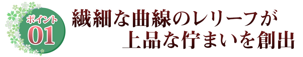 ポイント01 妥協のない美しい造形が生み出す重厚感