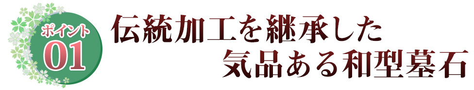 ポイント01 伝統加工を継承した気品ある和型墓石