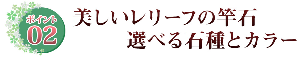 ポイント02 美しいレリーフの竿石　選べる石種とカラー