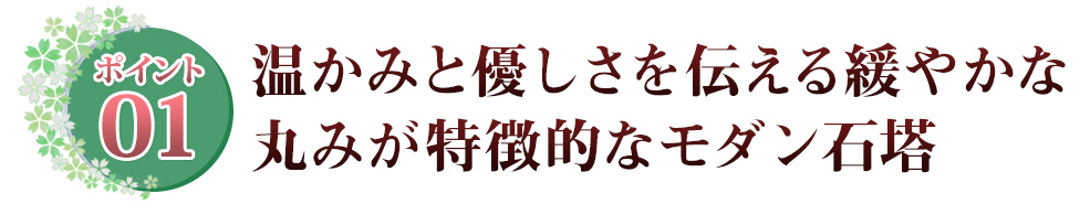 ポイント01 竿石の正面は緩やかな弧を描いたモダンなデザイン