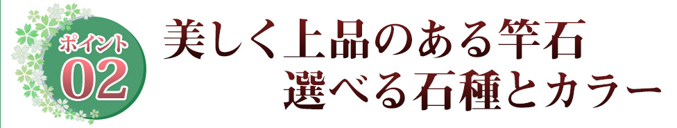 ポイント02 美しく上品のある竿石　選べる石種とカラー