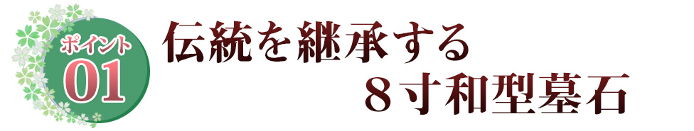 ポイント01 伝統を継承する8寸和型墓石