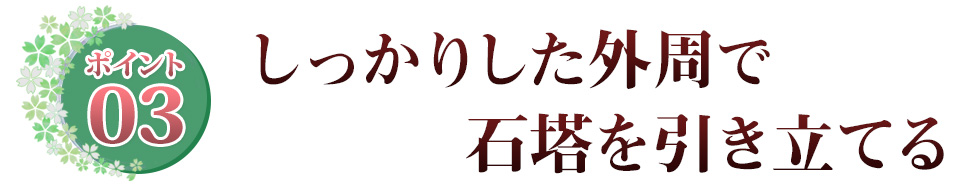 Point03 しっかりした外周で　石塔を引き立てる