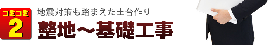 コミコミ2　地震対策も踏まえた土台作り　整地～基礎工事