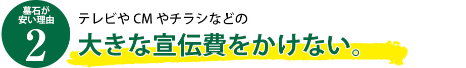 理由2　テレビやCMやチラシなどの大きな宣伝費をかけない。