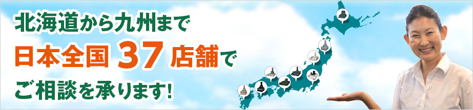 北海道から九州まで日本全国40店舗でご相談を承ります！