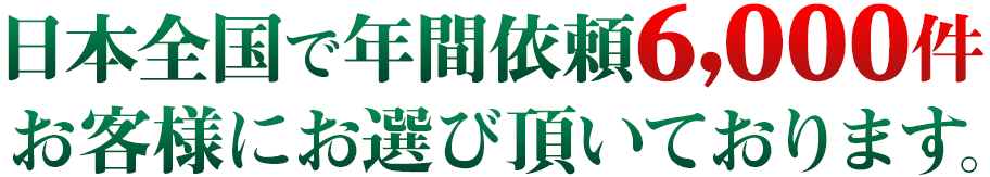 日本全国で依頼件数6000件以上お客様にお選び頂いております。