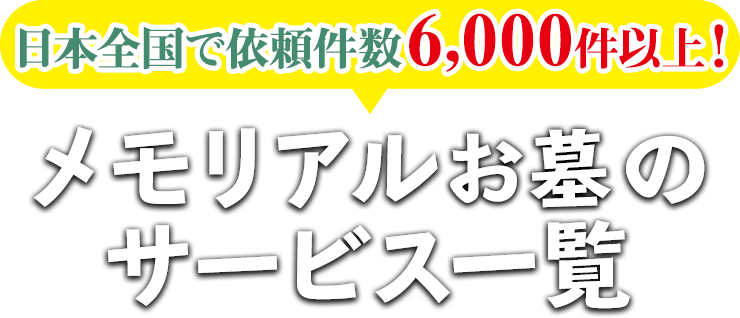 年間依頼件数6,000本以上！！メモリアルお墓のサービス一覧