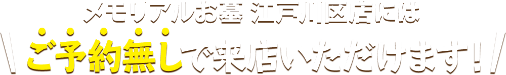 メモリアルお墓 江戸川区店にはご予約無しで来店いただけます！