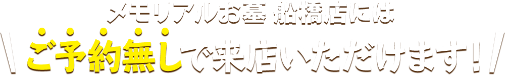 メモリアルお墓 船橋店にはご予約無しで来店いただけます！