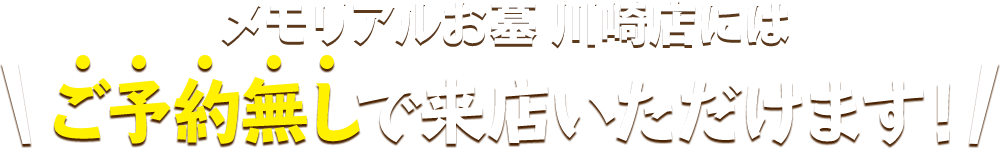 メモリアルお墓 川崎店にはご予約無しで来店いただけます！