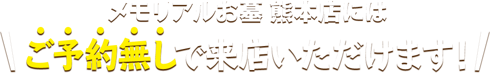 メモリアルお墓 熊本店にはご予約無しで来店いただけます！