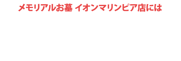 メモリアルお墓 イオンマリンピア店にはご予約無しでご来店いただけます！