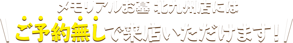 メモリアルお墓 北九州店にはご予約無しで来店いただけます！