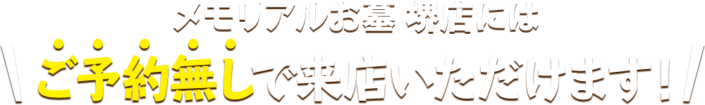 メモリアルお墓 堺店にはご予約無しで来店いただけます！