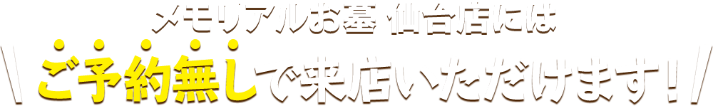 メモリアルお墓 仙台店にはご予約無しで来店いただけます！