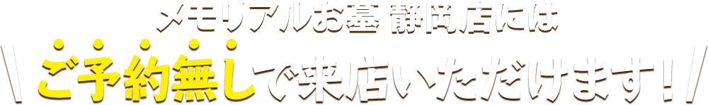 メモリアルお墓 静岡店にはご予約無しで来店いただけます！