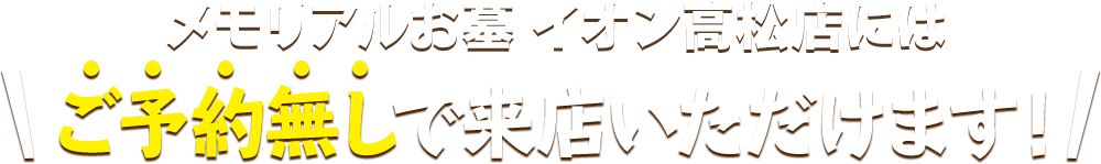 メモリアルお墓 イオン高松店にはご予約無しで来店いただけます！