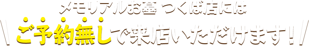 メモリアルお墓 つくば店にはご予約無しで来店いただけます！