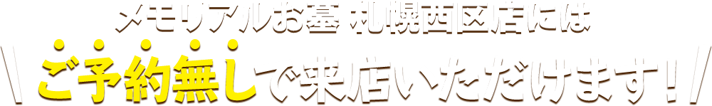 メモリアルお墓 札幌西区店にはご予約無しで来店いただけます！