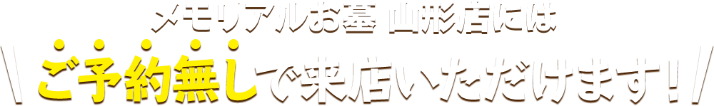 メモリアルお墓 山形店にはご予約無しで来店いただけます！