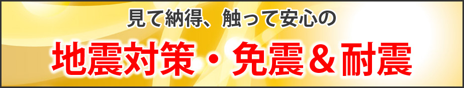 見て納得、触って安心の地震対策・免震&耐震