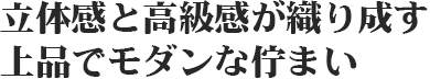 立体感と高級感が織り成す上品でモダンな佇まい