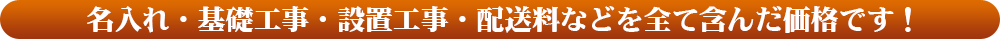 名入れ・基礎工事・設置工事・配送料などを全て含んだ価格です！