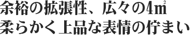 余裕の拡張性、広々の4㎡柔らかく上品な表情の佇まい