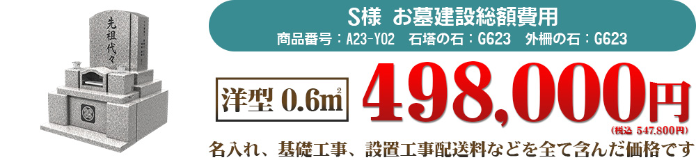 S様お墓建立総額費用　洋型1.8㎡498,000円（税込547,800円）名入れ、基礎工事、設置工事、配送料などを全て含んだ価格です。