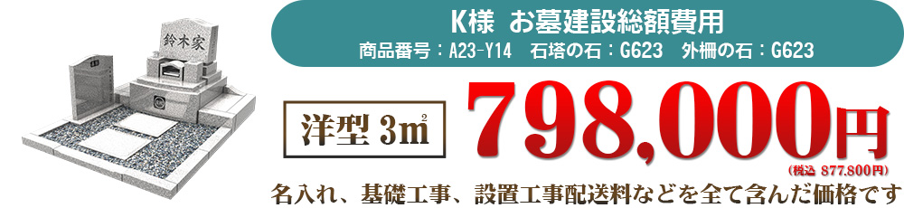 K様お墓建立総額費用　洋型3㎡798,000円（税込877,800円）名入れ、基礎工事、設置工事、配送料などを全て含んだ価格です。