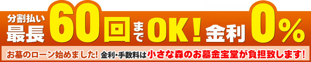 分割払い最長60回までOK! 金利0％ お墓のローン始めました！金利・手数料は小さな森のお墓が負担！