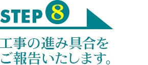 STEP8　工事の進み具合をご報告いたします。