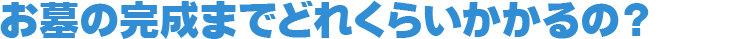お墓の完成までどれくらいかかるの？