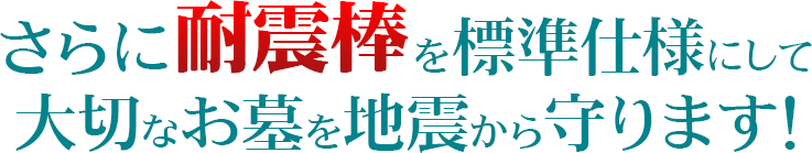 さらに耐震簿を標準仕様にして大切なお墓を地震から守ります！