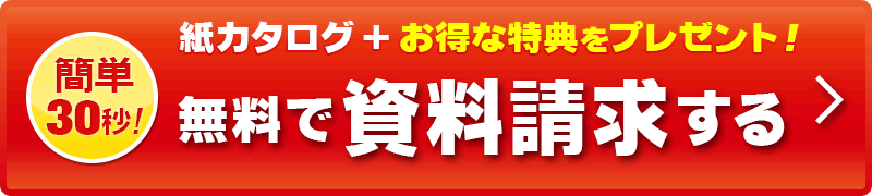 簡単30秒。資料請求はこちら。カタログ無料進呈+3つの特典をご用意しております！