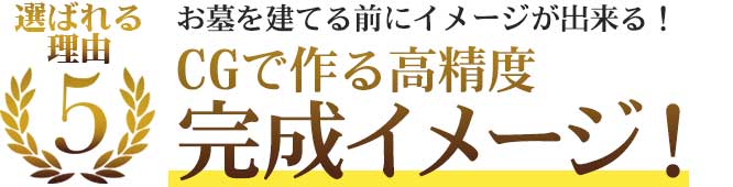 選ばれる理由5 お墓を建てる前にイメージが出来る！CGで作るお墓の完成イメージ！