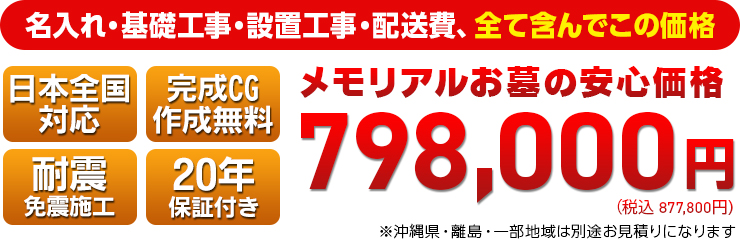 名入れ・基礎工事・設置工事・配送料などを全て含んだ価格　日本全国対応！安心の免震・耐震施工です！798,000円（税込 877,800円）