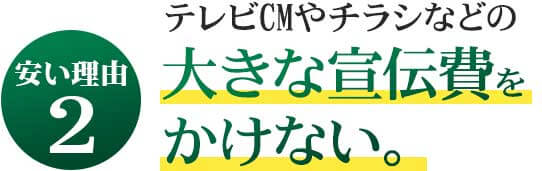 テレビCMやチラシなどの大きな宣伝費をかけない。