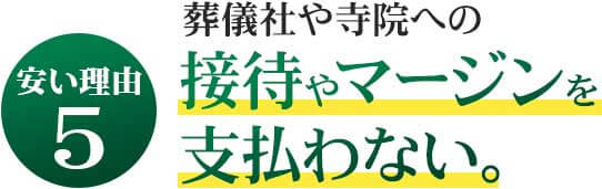 葬儀社や寺院への接待やマージンを支払わない。