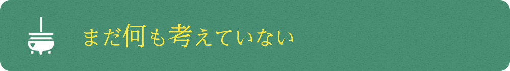 まだ何も考えていない