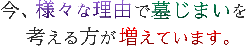 今、様々な理由で墓じまいを考える方が増えてます。