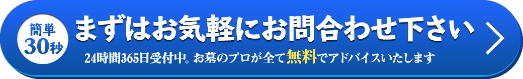 簡単30秒 まずはお気軽にお問合わせ下さい 24時間365日受付中。お墓のプロが全て無料でアドバイスいたします