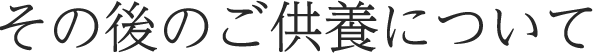 その後のご供養について