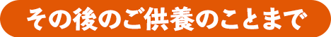 その後のご供養のことまで