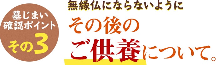 墓じまい確認ポイントその3 無縁仏にならないように その後のご供養について。