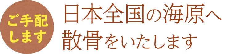 ご手配します 日本全国の海原へ散骨をいたします